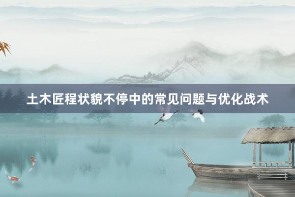 土木匠程状貌不停中的常见问题与优化战术