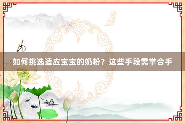 如何挑选适应宝宝的奶粉？这些手段需掌合手