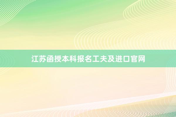 江苏函授本科报名工夫及进口官网