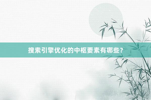 搜索引擎优化的中枢要素有哪些？