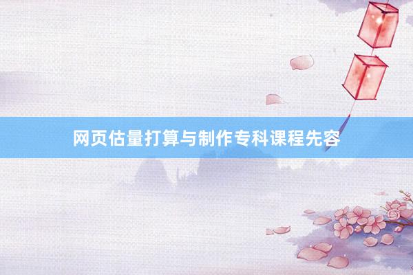 网页估量打算与制作专科课程先容