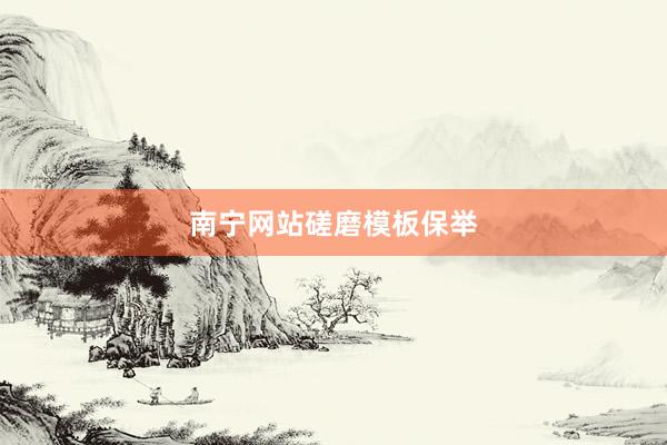 南宁网站磋磨模板保举