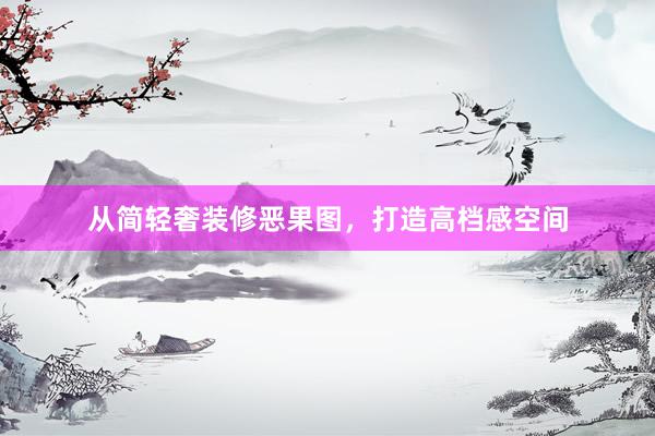 从简轻奢装修恶果图，打造高档感空间