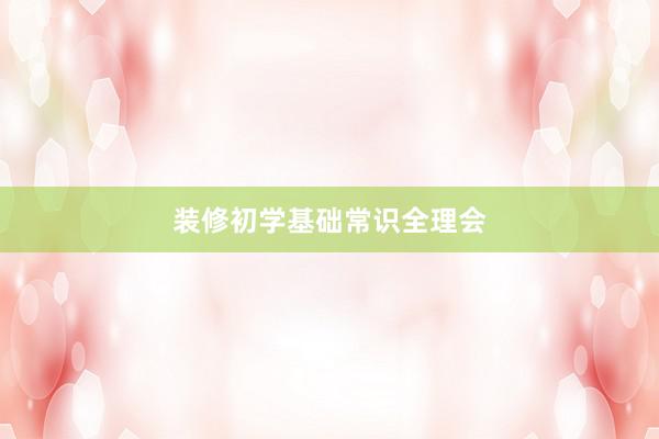 装修初学基础常识全理会
