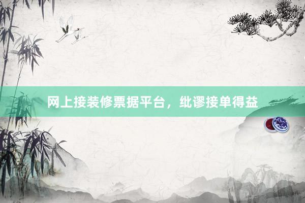 网上接装修票据平台，纰谬接单得益