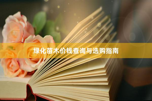 绿化苗木价钱查询与选购指南