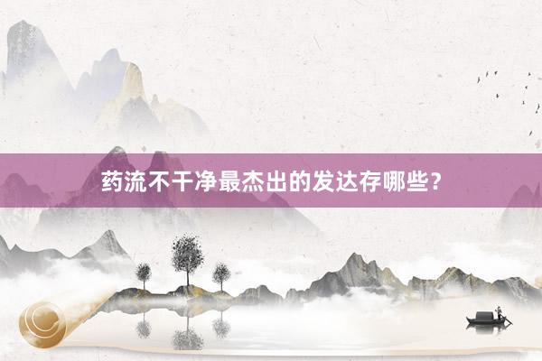 药流不干净最杰出的发达存哪些？