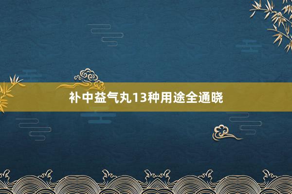补中益气丸13种用途全通晓