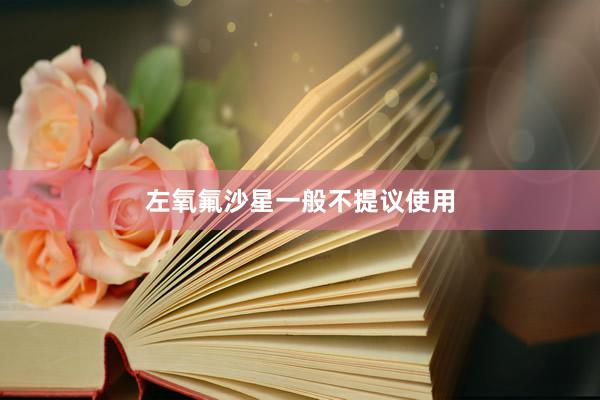 左氧氟沙星一般不提议使用